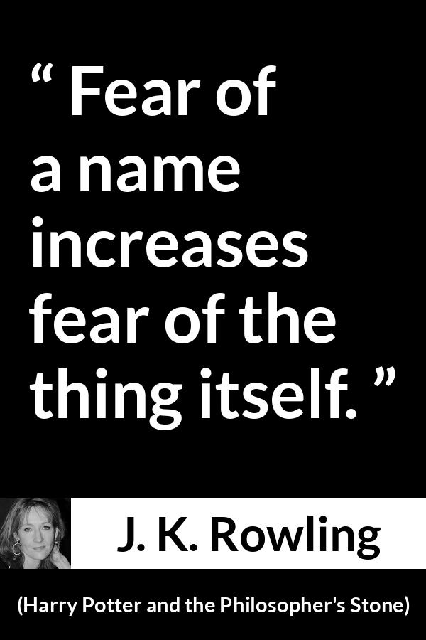 J. K. Rowling quote about fear from Harry Potter and the Philosopher's Stone (1997) - Fear of a name increases fear of the thing itself.