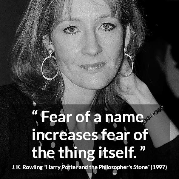 J. K. Rowling quote about fear from Harry Potter and the Philosopher's Stone (1997) - Fear of a name increases fear of the thing itself.