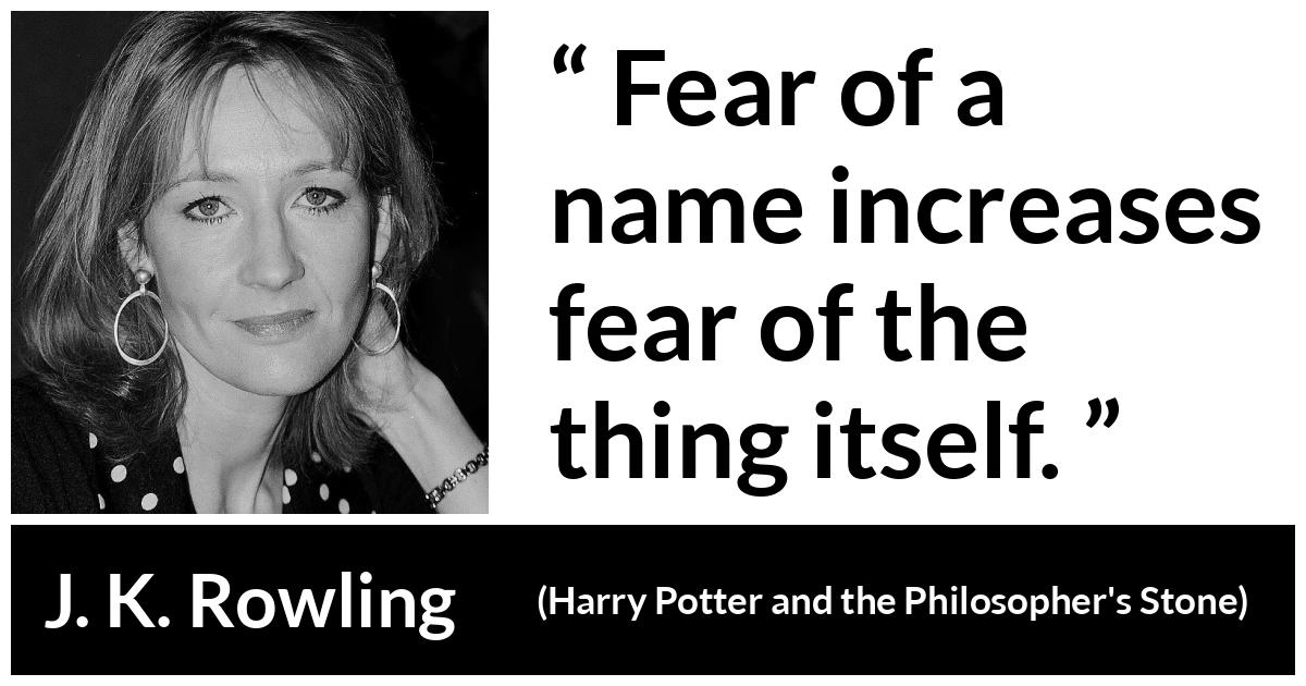 J. K. Rowling quote about fear from Harry Potter and the Philosopher's Stone (1997) - Fear of a name increases fear of the thing itself.