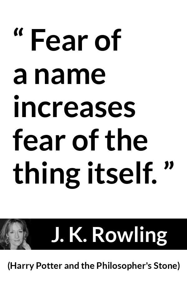 J. K. Rowling quote about fear from Harry Potter and the Philosopher's Stone (1997) - Fear of a name increases fear of the thing itself.