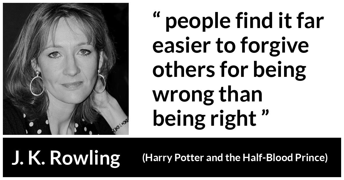 J. K. Rowling about forgiveness (“Harry Potter and the Half-Blood Prince”, 2005) J. K. Rowling about forgiveness (“Harry Potter and the Half-Blood Prince”, 2005) - people find it far easier to forgive others for being wrong than being right