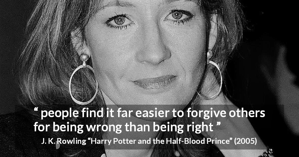 J. K. Rowling quote about forgiveness from Harry Potter and the Half-Blood Prince - people find it far easier to forgive others for being wrong than being right