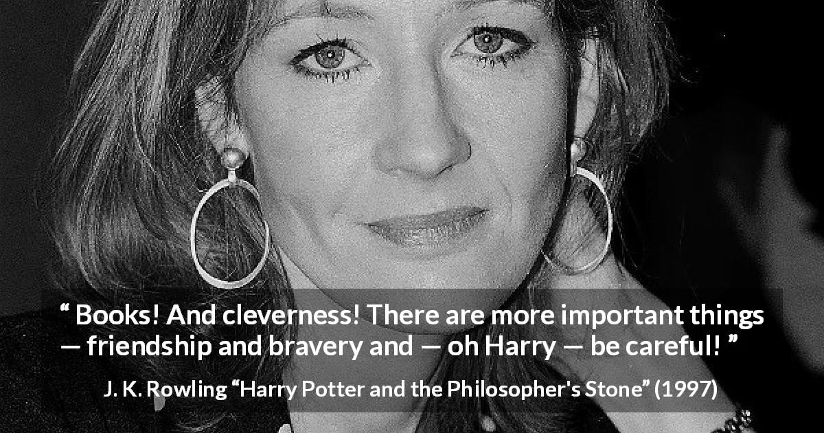 J. K. Rowling quote about friendship from Harry Potter and the Philosopher's Stone - Books! And cleverness! There are more important things — friendship and bravery and — oh Harry — be careful!