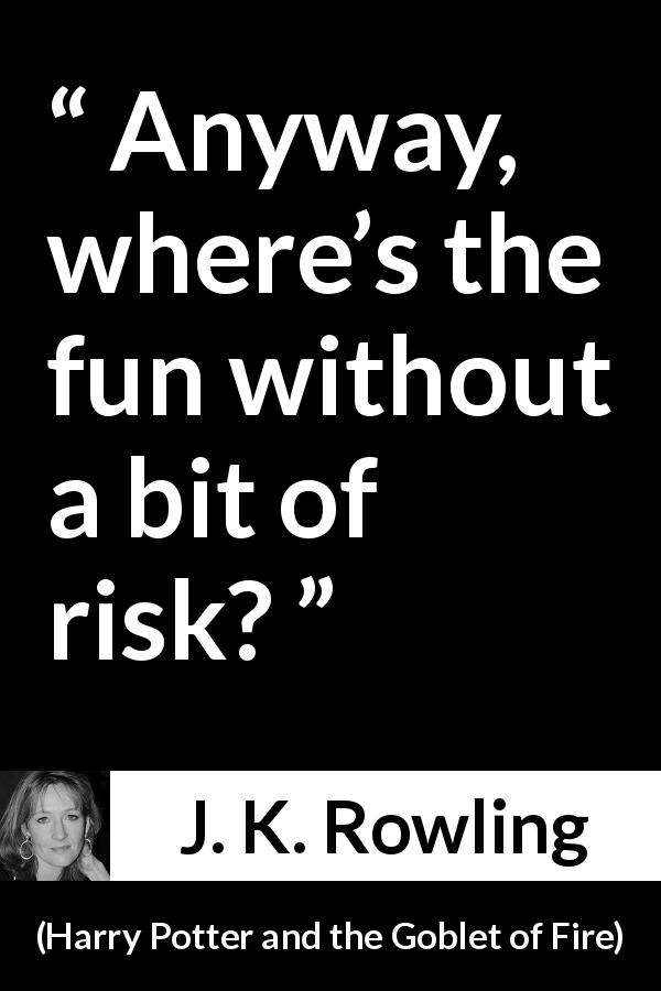 J. K. Rowling quote about fun from Harry Potter and the Goblet of Fire - Any­way, where’s the fun without a bit of risk?