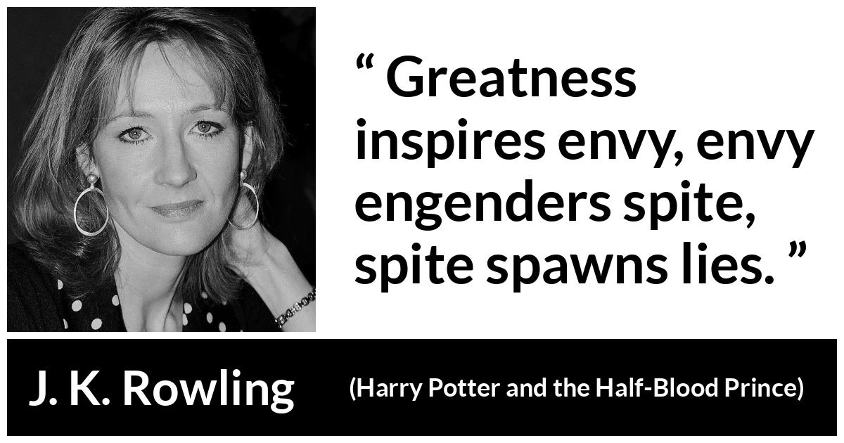 J. K. Rowling quote about greatness from Harry Potter and the Half-Blood Prince (2005) - Greatness inspires envy, envy engenders spite, spite spawns lies.