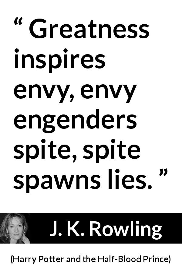 J. K. Rowling quote about greatness from Harry Potter and the Half-Blood Prince - Great­ness inspires envy, envy engenders spite, spite spawns lies.