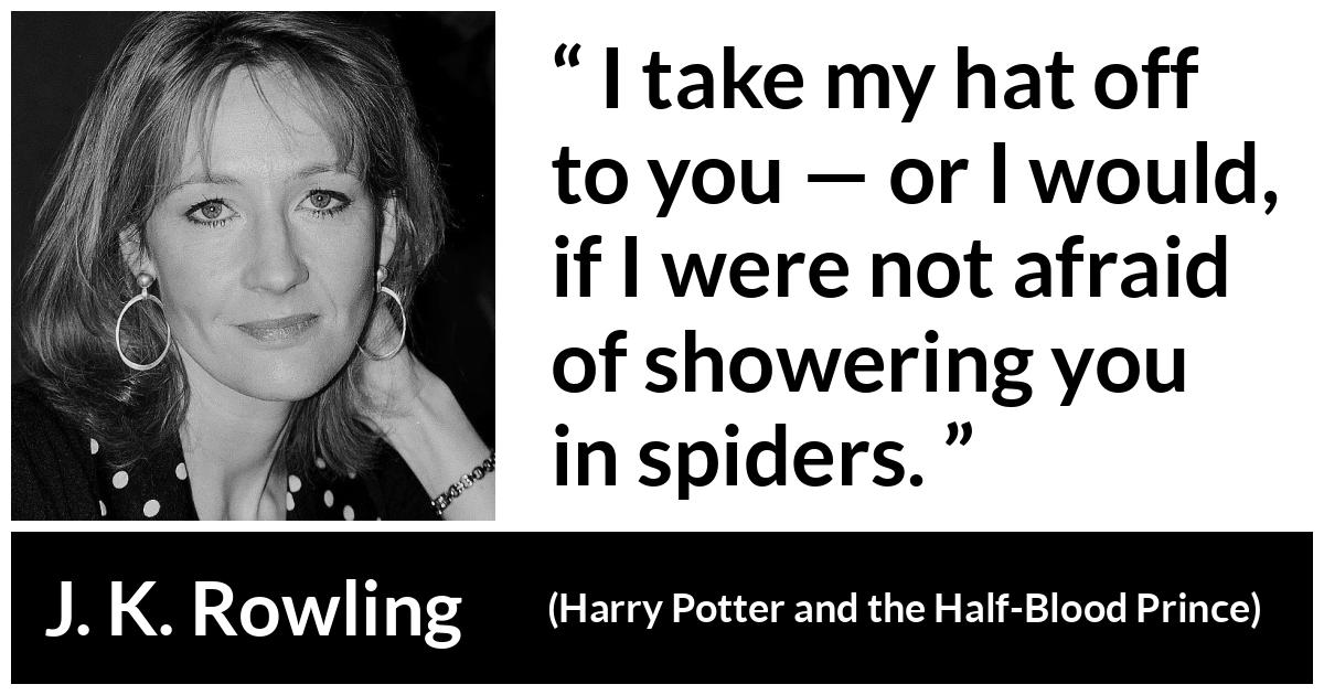 J. K. Rowling about hat (“Harry Potter and the Half-Blood Prince”, 2005) J. K. Rowling about hat (“Harry Potter and the Half-Blood Prince”, 2005) - I take my hat off to you — or I would, if I were not afraid of showering you in spiders.