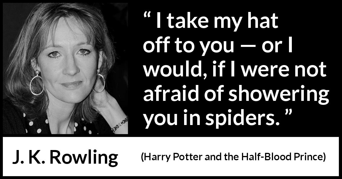 J. K. Rowling quote about hat from Harry Potter and the Half-Blood Prince - I take my hat off to you — or I would, if I were not afraid of showering you in spiders.
