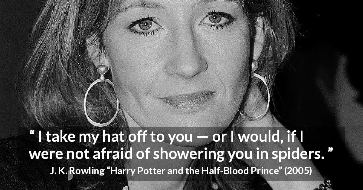 J. K. Rowling quote about hat from Harry Potter and the Half-Blood Prince - I take my hat off to you — or I would, if I were not afraid of showering you in spiders.
