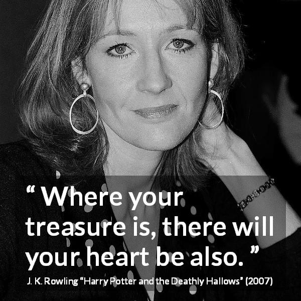 J. K. Rowling quote about heart from Harry Potter and the Deathly Hallows - Where your treasure is, there will your heart be also.