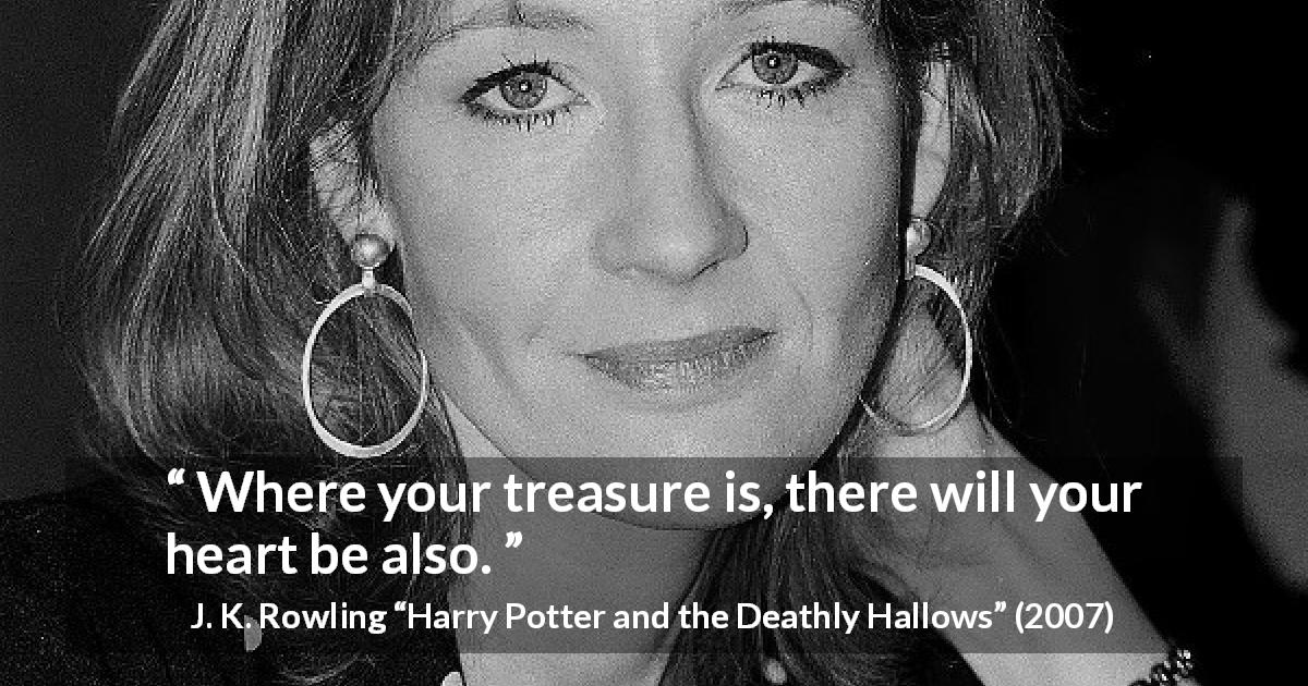 J. K. Rowling quote about heart from Harry Potter and the Deathly Hallows - Where your treasure is, there will your heart be also.