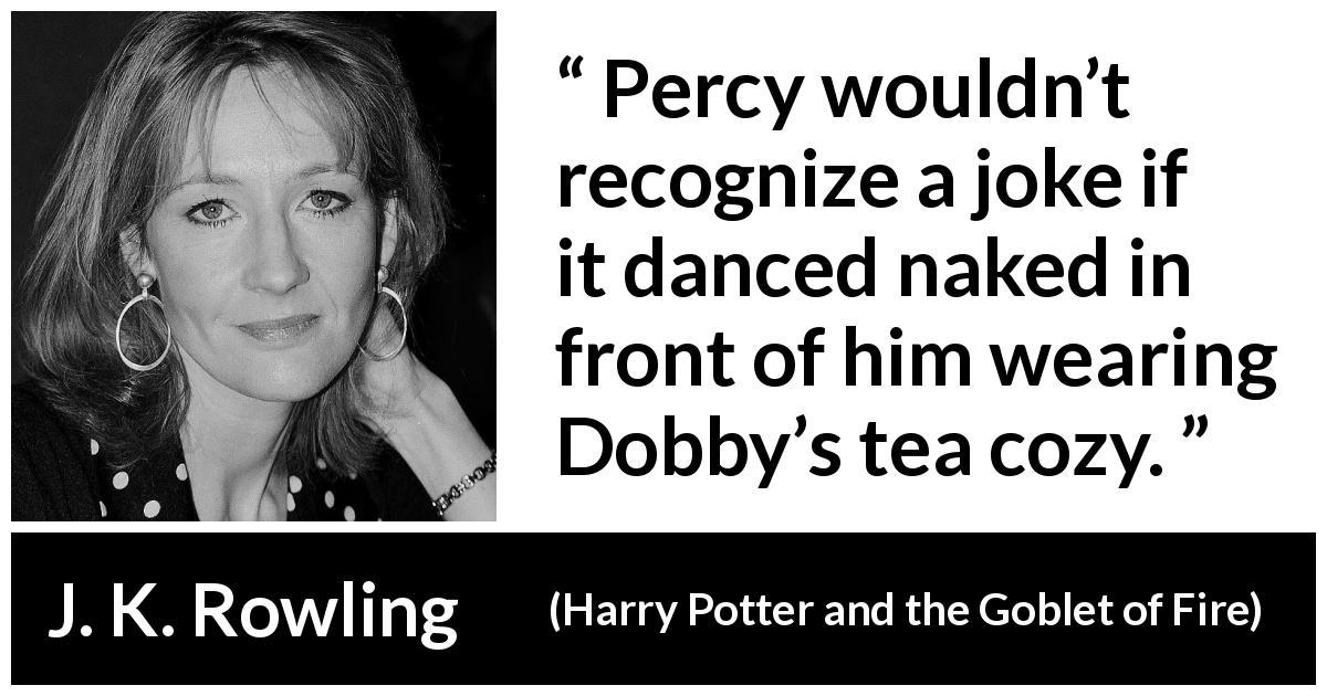 J. K. Rowling quote about humor from Harry Potter and the Goblet of Fire - Percy wouldn’t recognize a joke if it danced naked in front of him wearing Dobby’s tea cozy.