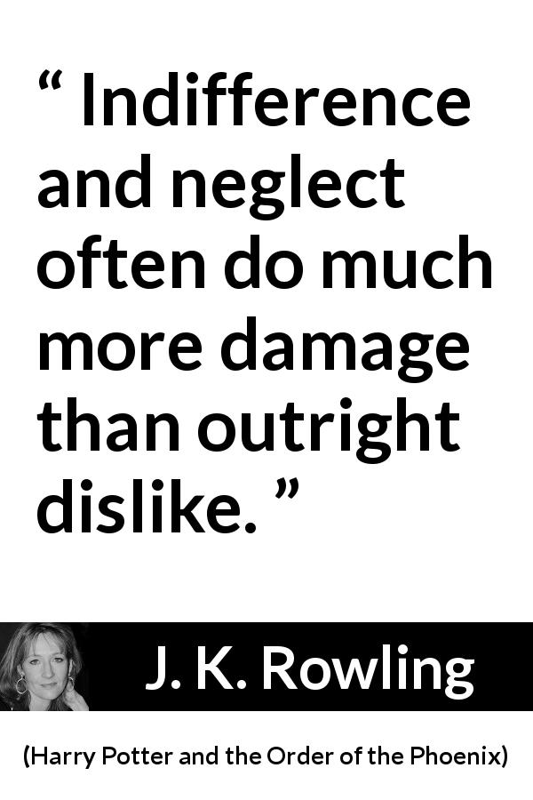J. K. Rowling quote about indifference from Harry Potter and the Order of the Phoenix - Indifference and neglect often do much more damage than outright dislike.