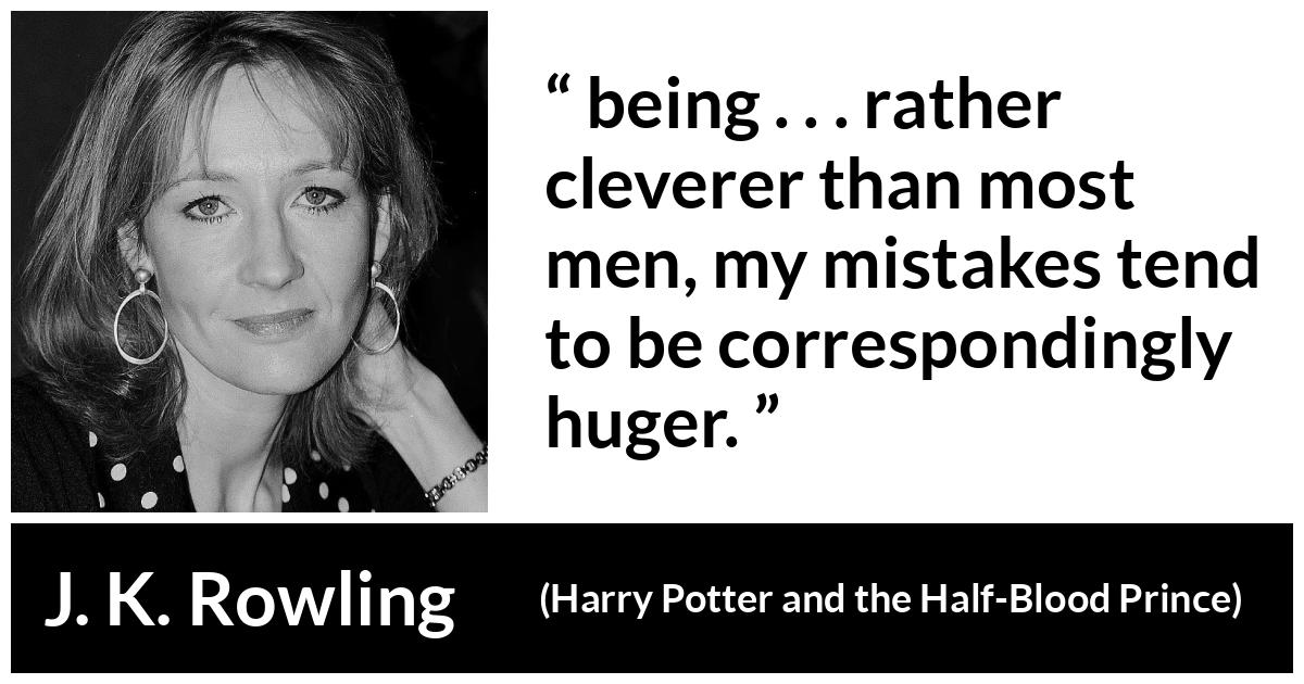 J. K. Rowling about intelligence (“Harry Potter and the Half-Blood Prince”, 2005) J. K. Rowling about intelligence (“Harry Potter and the Half-Blood Prince”, 2005) - being . . . rather cleverer than most men, my mistakes tend to be correspondingly huger.