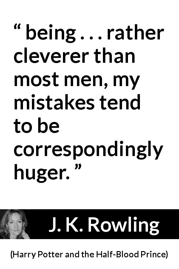 J. K. Rowling quote about intelligence from Harry Potter and the Half-Blood Prince - being . . . rather clev­erer than most men, my mistakes tend to be correspondingly huger.