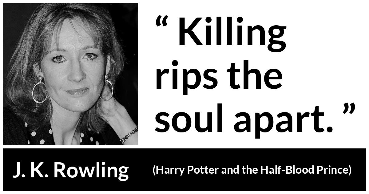 J. K. Rowling about killing (“Harry Potter and the Half-Blood Prince”, 2005) J. K. Rowling about killing (“Harry Potter and the Half-Blood Prince”, 2005) - Killing rips the soul apart.