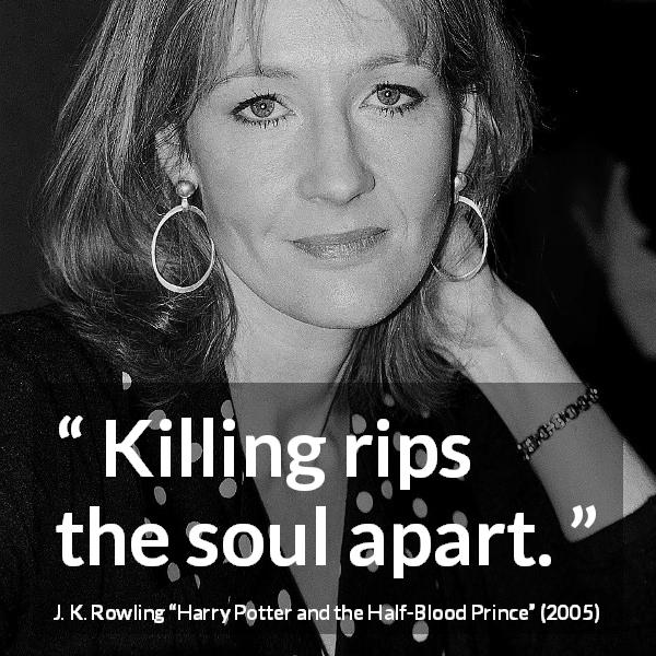 J. K. Rowling quote about killing from Harry Potter and the Half-Blood Prince - Killing rips the soul apart.