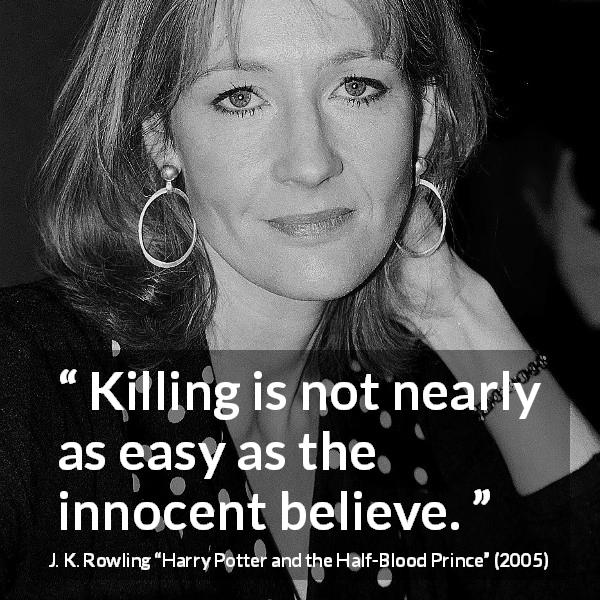 J. K. Rowling quote about killing from Harry Potter and the Half-Blood Prince - Killing is not nearly as easy as the innocent believe.