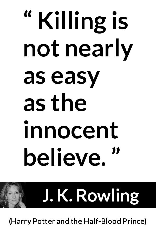 J. K. Rowling quote about killing from Harry Potter and the Half-Blood Prince - Killing is not nearly as easy as the innocent believe.