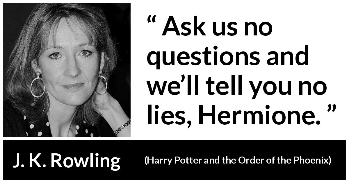 J. K. Rowling quote about lies from Harry Potter and the Order of the Phoenix - Ask us no questions and we’ll tell you no lies, Hermione.