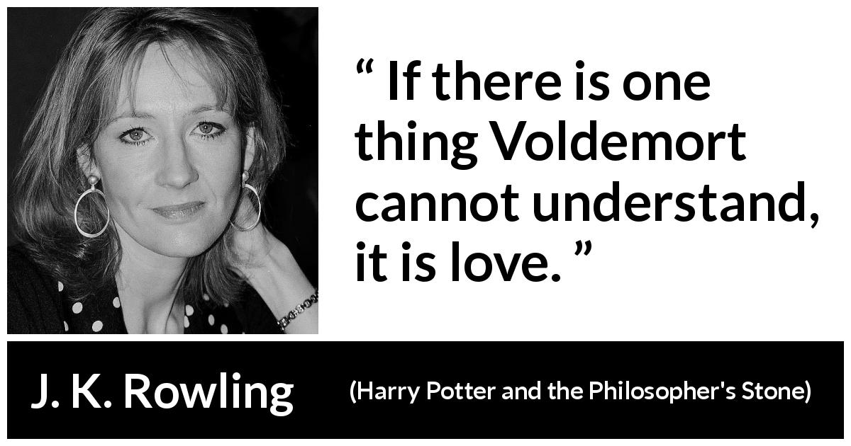 J. K. Rowling quote about love from Harry Potter and the Philosopher's Stone - If there is one thing Voldemort cannot understand, it is love.
