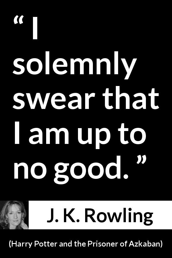 J. K. Rowling quote about mischief from Harry Potter and the Prisoner of Azkaban - I solemnly swear that I am up to no good.