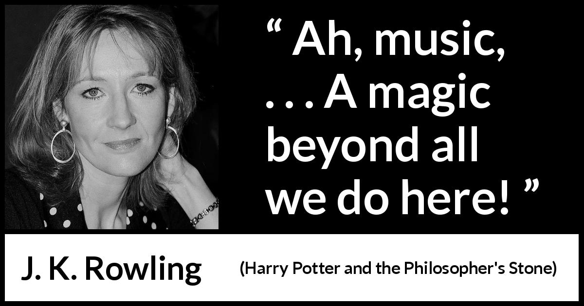 J. K. Rowling quote about music from Harry Potter and the Philosopher's Stone - Ah, music, . . . A magic beyond all we do here!