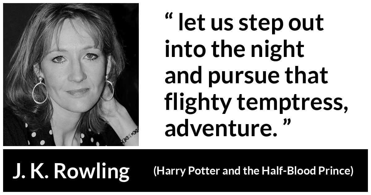 J. K. Rowling about night (“Harry Potter and the Half-Blood Prince”, 2005) J. K. Rowling about night (“Harry Potter and the Half-Blood Prince”, 2005) - let us step out into the night and pursue that flighty temptress, adventure.