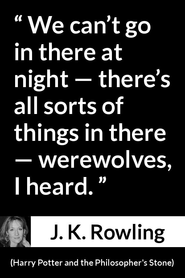 J. K. Rowling quote about night from Harry Potter and the Philosopher's Stone - We can’t go in there at night — there’s all sorts of things in there — werewolves, I heard.