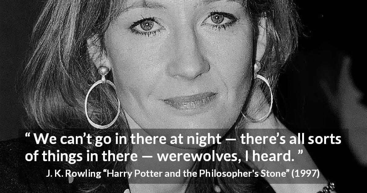 J. K. Rowling quote about night from Harry Potter and the Philosopher's Stone - We can’t go in there at night — there’s all sorts of things in there — werewolves, I heard.