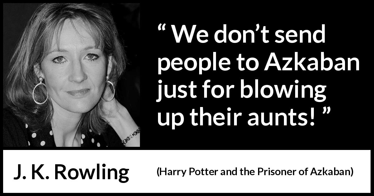 J. K. Rowling quote about prison from Harry Potter and the Prisoner of Azkaban - We don’t send people to Azkaban just for blowing up their aunts!