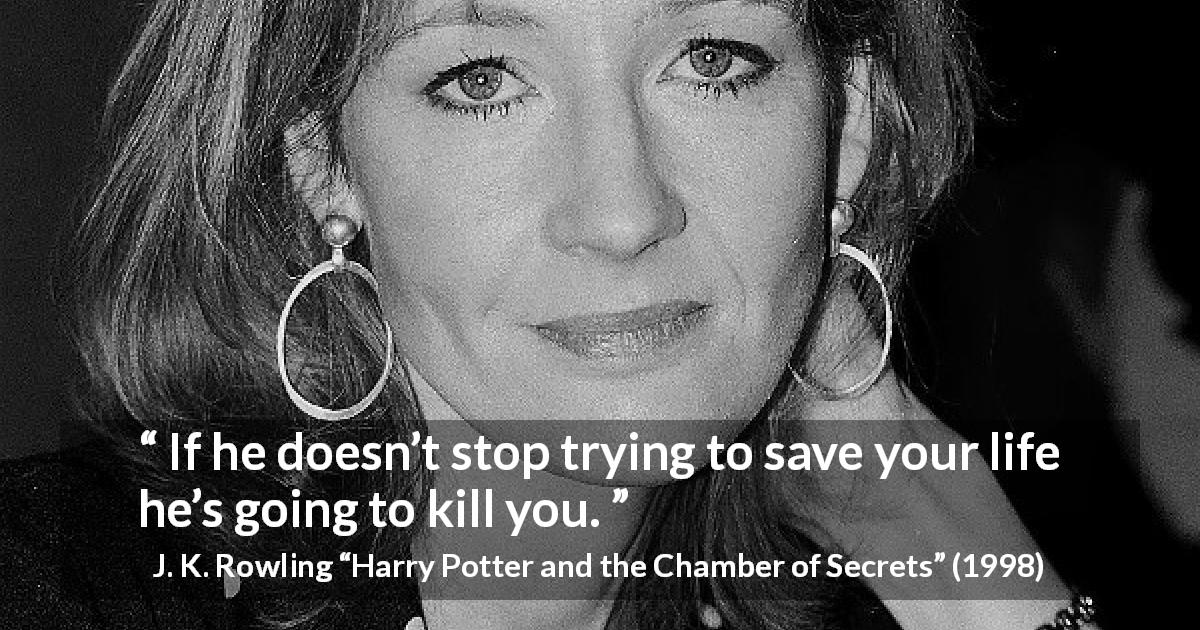J. K. Rowling quote about protection from Harry Potter and the Chamber of Secrets - If he doesn’t stop trying to save your life he’s going to kill you.