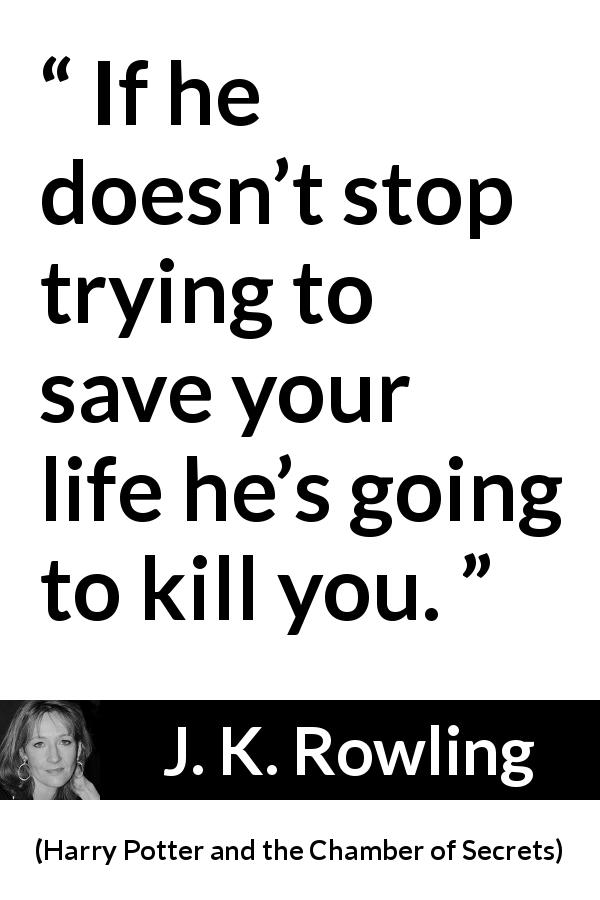 J. K. Rowling quote about protection from Harry Potter and the Chamber of Secrets - If he doesn’t stop trying to save your life he’s going to kill you.
