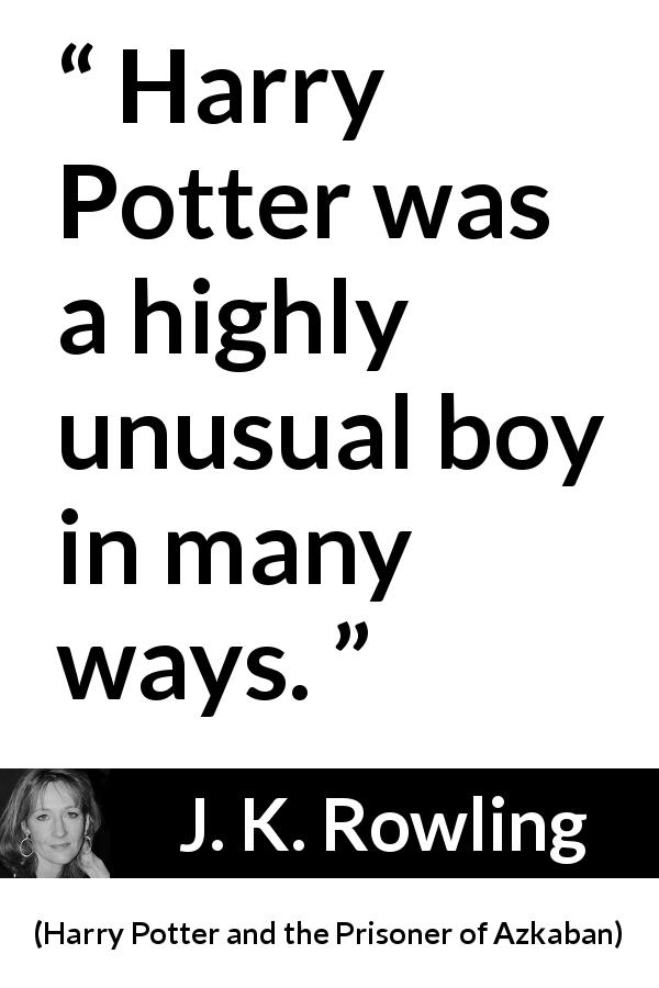 J. K. Rowling quote about rarity from Harry Potter and the Prisoner of Azkaban - Harry Potter was a highly unusual boy in many ways.