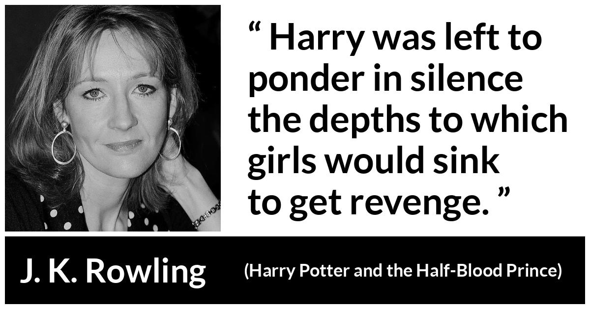 J. K. Rowling about revenge (“Harry Potter and the Half-Blood Prince”, 2005) J. K. Rowling about revenge (“Harry Potter and the Half-Blood Prince”, 2005) - Harry was left to ponder in silence the depths to which girls would sink to get revenge.