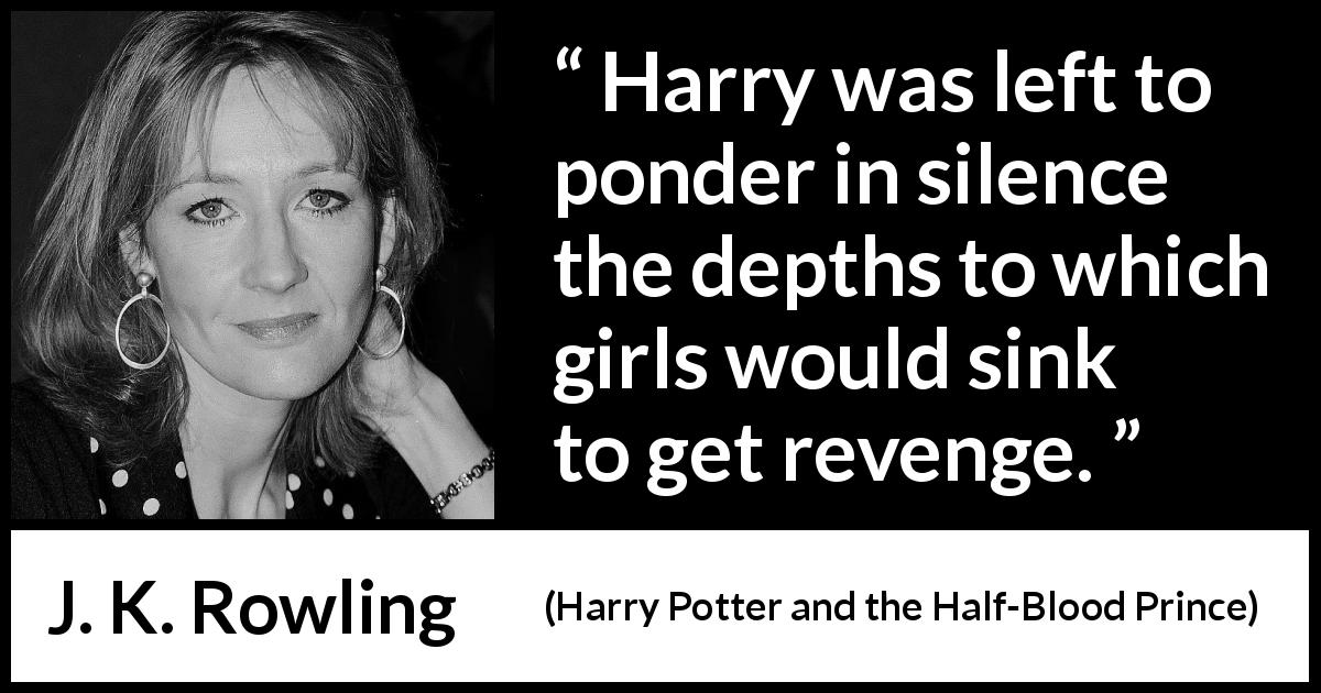 J. K. Rowling quote about revenge from Harry Potter and the Half-Blood Prince - Harry was left to ponder in silence the depths to which girls would sink to get revenge.