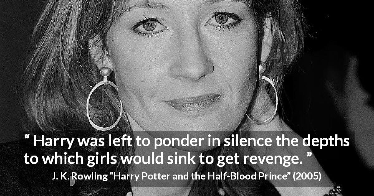 J. K. Rowling quote about revenge from Harry Potter and the Half-Blood Prince - Harry was left to ponder in silence the depths to which girls would sink to get revenge.