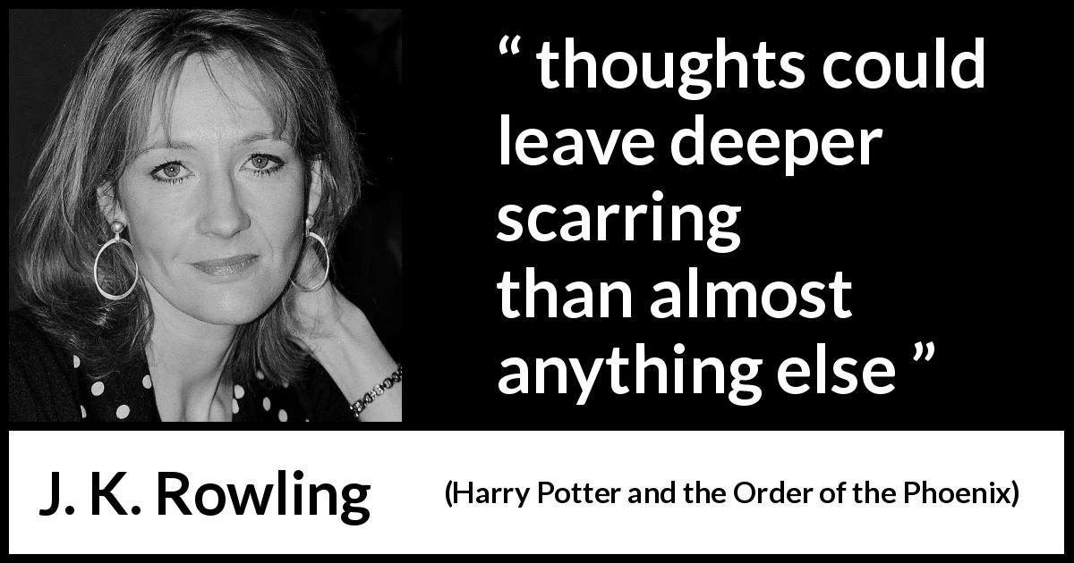 J. K. Rowling quote about scars from Harry Potter and the Order of the Phoenix - thoughts could leave deeper scarring than almost anything else
