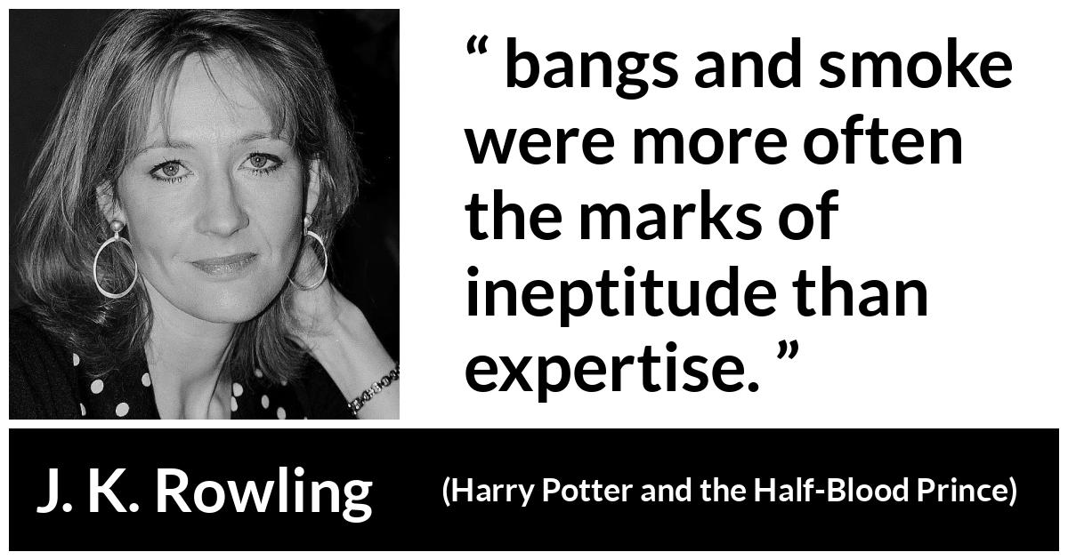 J. K. Rowling about skill (“Harry Potter and the Half-Blood Prince”, 2005) J. K. Rowling about skill (“Harry Potter and the Half-Blood Prince”, 2005) - bangs and smoke were more often the marks of ineptitude than expertise.