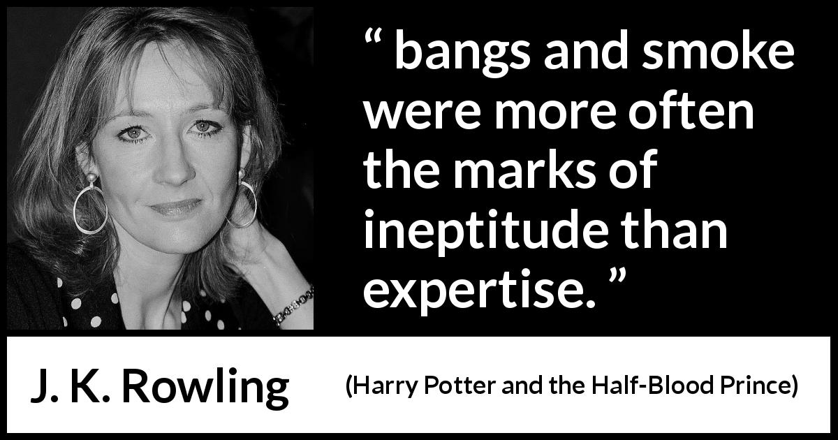 J. K. Rowling quote about skill from Harry Potter and the Half-Blood Prince - bangs and smoke were more often the marks of ineptitude than expertise.