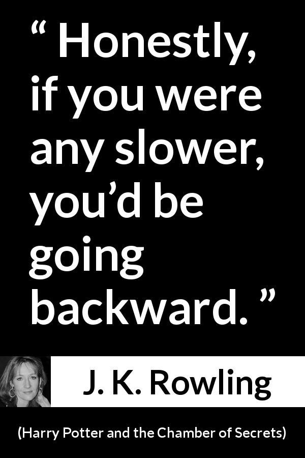 J. K. Rowling quote about slowness from Harry Potter and the Chamber of Secrets - Honestly, if you were any slower, you’d be going backward.