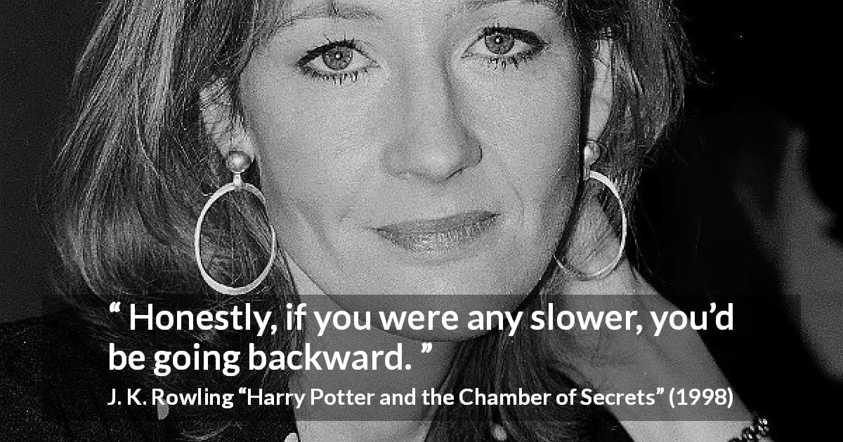 J. K. Rowling quote about slowness from Harry Potter and the Chamber of Secrets - Honestly, if you were any slower, you’d be going backward.