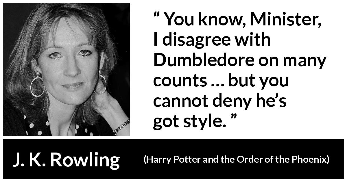 J. K. Rowling quote about style from Harry Potter and the Order of the Phoenix - You know, Minister, I disagree with Dumbledore on many counts … but you cannot deny he’s got style.
