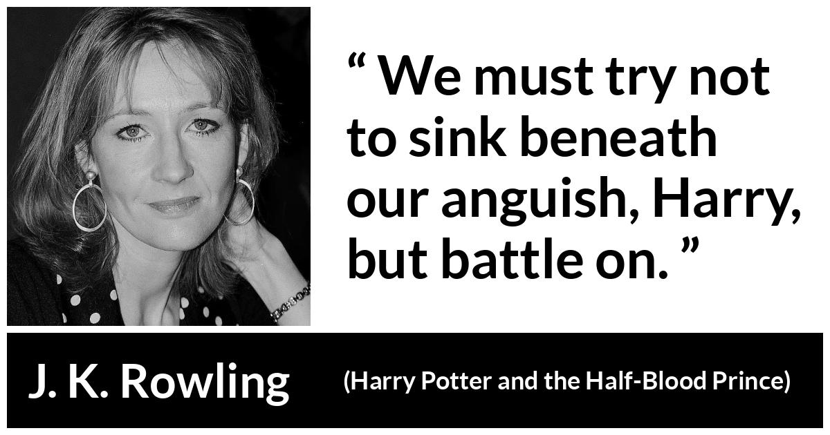 J. K. Rowling about torment (“Harry Potter and the Half-Blood Prince”, 2005) J. K. Rowling about torment (“Harry Potter and the Half-Blood Prince”, 2005) - We must try not to sink beneath our anguish, Harry, but battle on.