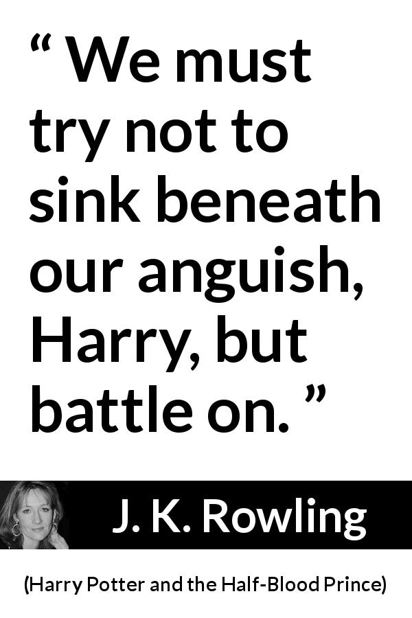 J. K. Rowling quote about torment from Harry Potter and the Half-Blood Prince - We must try not to sink beneath our anguish, Harry, but battle on.