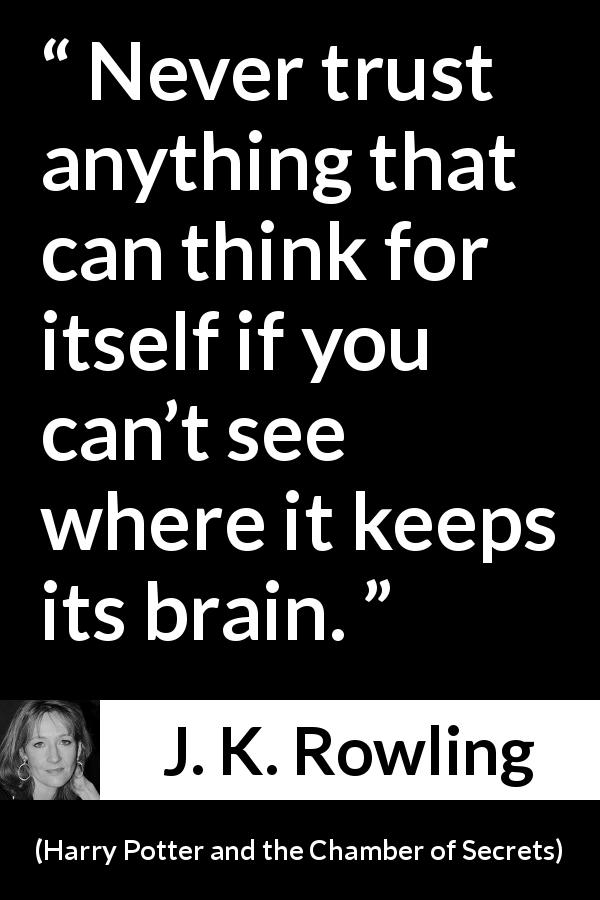 J. K. Rowling quote about trust from Harry Potter and the Chamber of Secrets - Never trust anything that can think for itself if you can’t see where it keeps its brain.
