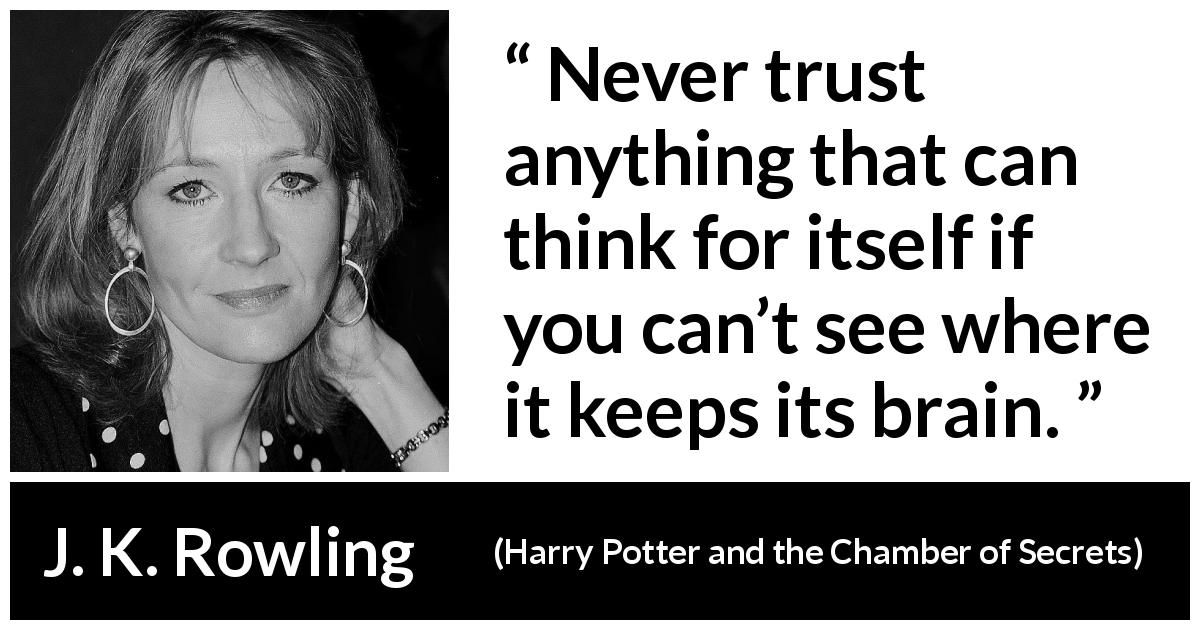 J. K. Rowling quote about trust from Harry Potter and the Chamber of Secrets - Never trust anything that can think for itself if you can’t see where it keeps its brain.