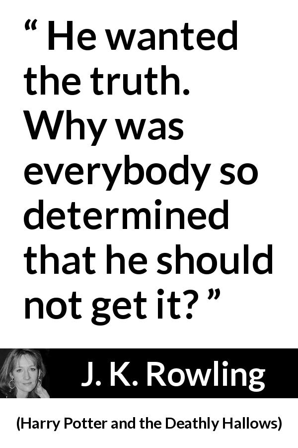 J. K. Rowling quote about truth from Harry Potter and the Deathly Hallows - He wanted the truth. Why was everybody so determined that he should not get it?