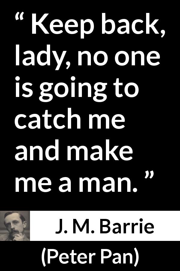 J. M. Barrie quote about maturity from Peter Pan - Keep back, lady, no one is going to catch me and make me a man.
