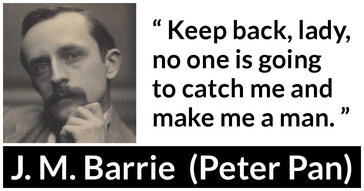 J. M. Barrie quote about maturity from Peter Pan - Keep back, lady, no one is going to catch me and make me a man.